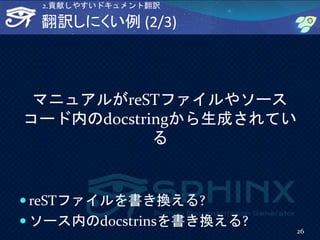 翻訳しにくい例 (2/3)
マニュアルがreSTファイルやソース
コード内のdocstringから生成されてい
る
 reSTファイルを書き換える?
 ソース内のdocstrinsを書き換える?
26
2.貢献しやすいドキュメント翻訳
 