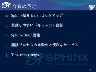 今日の予定
1. Sphinx紹介 & i18nセットアップ
2. 貢献しやすいドキュメント翻訳
3. Sphinxのi18n機能
4. 翻訳プロセスの自動化と便利なサービス
5. Tips, tricks, traps
5
 