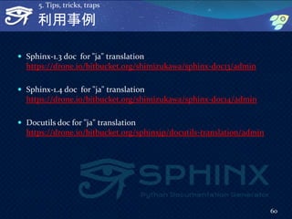 利用事例
 Sphinx-1.3 doc for "ja" translation
https://drone.io/bitbucket.org/shimizukawa/sphinx-doc13/admin
 Sphinx-1.4 doc ...