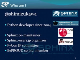Who am I
@shimizukawa
 Python developer since 2004
 Sphinx co-maintainer
 Sphinx-users.jp organizer
 PyCon JP committe...