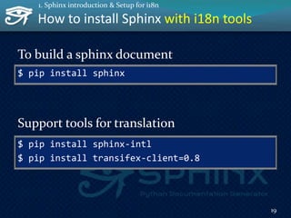 $ pip install sphinx
Support tools for translation
How to install Sphinx with i18n tools
To build a sphinx document
$ pip install sphinx-intl
$ pip install transifex-client=0.8
19
1. Sphinx introduction & Setup for i18n
 