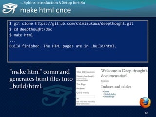 $ git clone https://github.com/shimizukawa/deepthought.git
$ cd deepthought/doc
$ make html
...
Build finished. The HTML pages are in _build/html.
"make html" command
generates html files into
_build/html.
make html once
20
1. Sphinx introduction & Setup for i18n
 