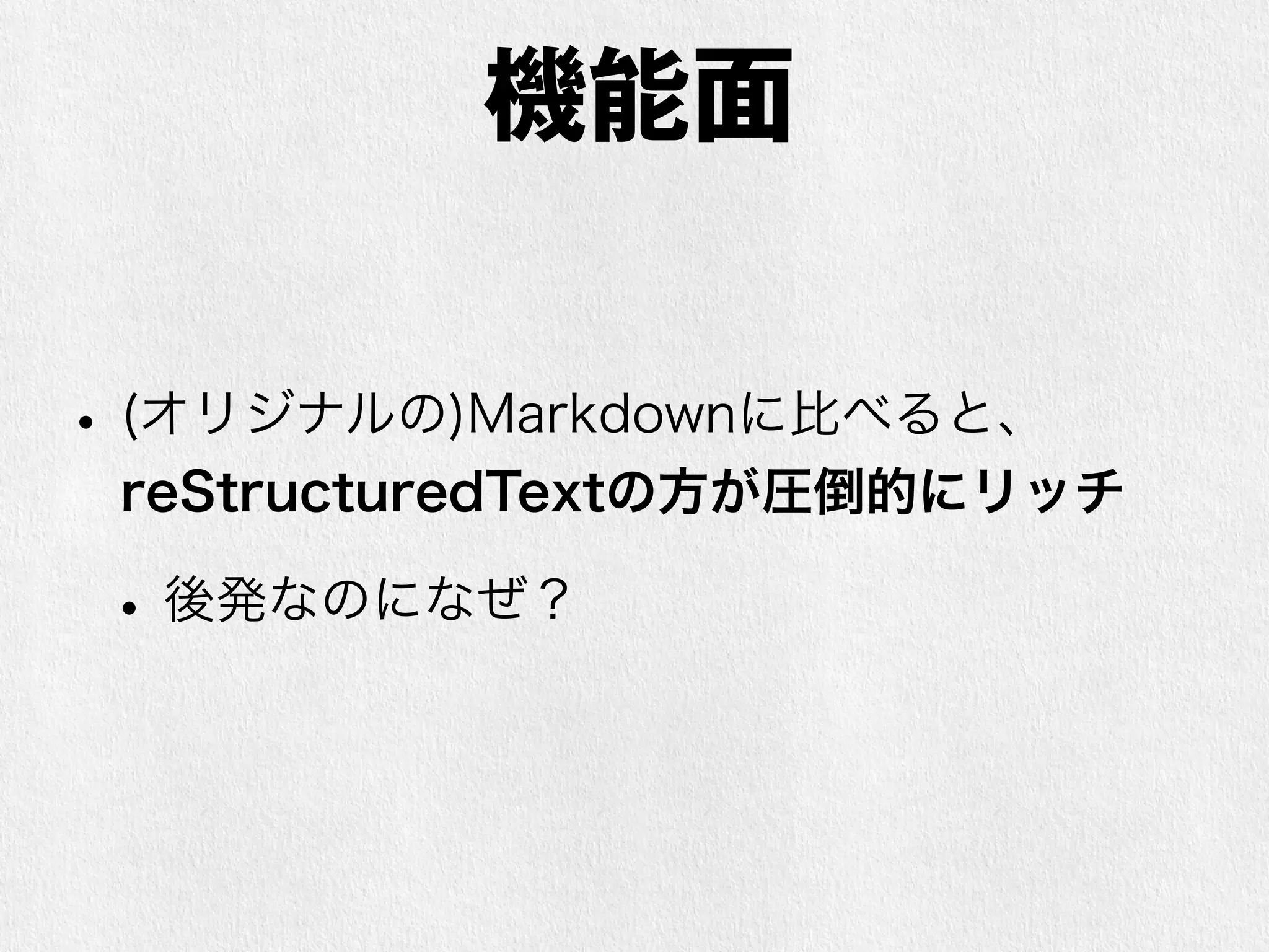 機能面での比較 
• (オリジナルの)Markdownに比べると、 
reStructuredTextの方が圧倒的にリッチ 
• 後発なのになぜ？ 
 