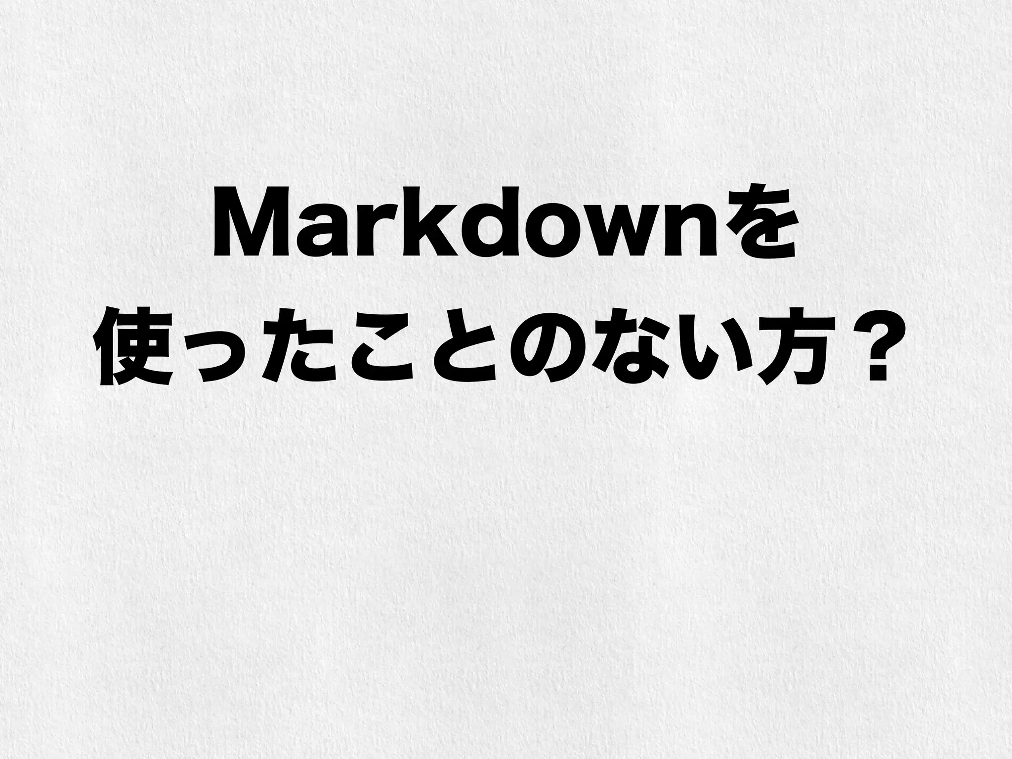 Markdownを 
使ったことのない方？ 
 