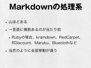 Markdownの処理系 
• 山ほどある 
• 一言語に複数あるのが当たり前 
• Rubyの場合、kramdown、RedCarpet、 
RDiscount、Maruku、Blueclothなど 
• 当然のように全部挙動が違う 
 