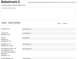 Babelmark 2 
• 様々なMarkdown実装の違いを一覧する 
• Markdown実装はWebサービスAPIになってい 
て、Ajaxで各サーバから変換結果を取得して表 
示する 
• http://johnmacfarlane.net/babelmark2/ 
 