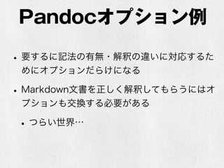 Pandocオプション例 
• 要するに記法の有無・解釈の違いに対応するた 
めにオプションだらけになる 
• Markdown文書を正しく解釈してもらうにはオ 
プションも交換する必要がある 
• つらい世界… 
 