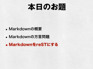 本日のお題 
•Markdownの概要 
•Markdownの方言問題 
•MarkdownをreSTにする 
 