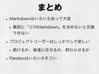 まとめ 
• Markdownはいろいろあって大変 
• 事前に「どのMarkdown」を決めないと交換 
できなくなる危険性 
• プロジェクトリーダーはしっかりするべき 
• 続けるか、後進に任せるか、終わらせるか 
• Pandocはいろいろすごい 
• UCBやばい 
 
