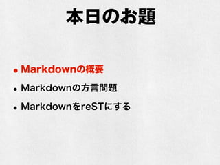 本日のお題 
•Markdownの概要 
•Markdownの方言問題 
•MarkdownをreSTにする 
 