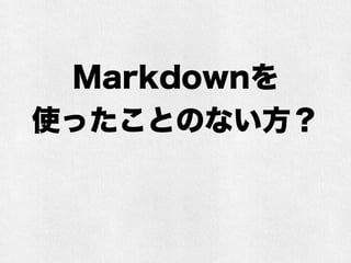 Markdownを 
使ったことのない方？ 
 