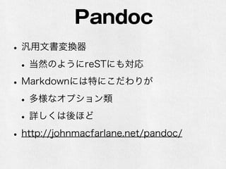 Pandoc 
• 汎用文書変換器 
• 当然のようにreSTにも対応 
• Markdownには特にこだわりが 
• 多様なオプション類 
• 詳しくは後ほど 
• http://johnmacfarlane.net/pandoc/ 
 