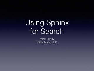 Using Sphinx
for Search
Mike Lively
Slickdeals, LLC
 