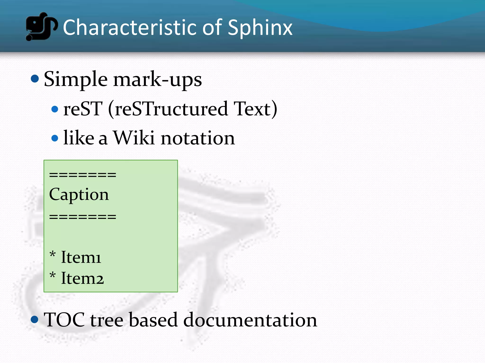 Characteristic of Sphinx

 Simple mark-ups
    reST (reSTructured Text)
    like a Wiki notation

  =======
  Caption
  =======

  * Item1
  * Item2

 TOC tree based documentation
 