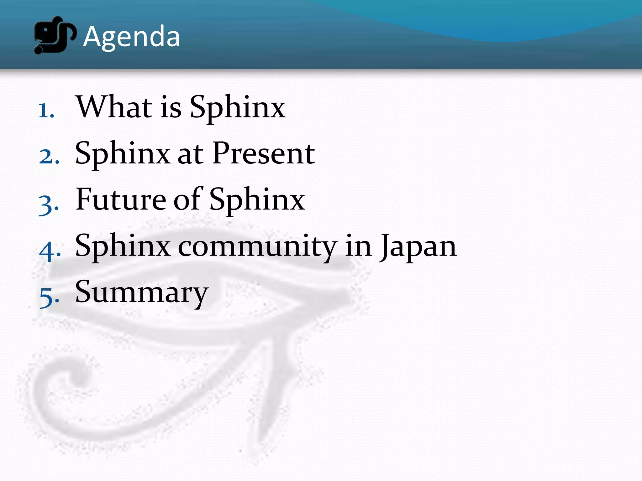 Agenda

1. What is Sphinx
2. Sphinx at Present
3. Future of Sphinx
4. Sphinx community in Japan
5. Summary
 
