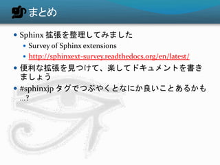 まとめ 
 Sphinx 拡張を整理してみました 
 Survey of Sphinx extensions 
 http://sphinxext-survey.readthedocs.org/en/latest/ 
 便利な拡張を見つけて、楽してドキュメントを書き 
ましょう 
 #sphinxjp タグでつぶやくとなにか良いことあるかも 
…? 
