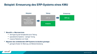 10
Agenda Europe 2035
Beispiel: Erneuerung des ERP-Systems eines KMU
 Monolith => Macroservices
 Verringerung der Komplexität durch Teilung
 spezialisierte Systeme – weniger Tuning
 massive Reduktion von Code
 Migration des verbleibenden ERP-Systems ist deutlich günstiger
 geringere Kosten für Wartung und Weiterentwicklung
ERP
Reporting Zentrale
Prognose
Bestellvorschläge
Reporting Filiale
ERP alt
Analytics
ERP neu
Altsystem Erneuerung
Teilung
 