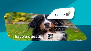 Sphinx IT Consulting GmbH
Dr. Thomas Petrik
I have a question.
T +43 1 599 31 - 0
M +43 664 155 83
thomas.petrik@sphinx.at
Aspernbrückengasse 2
A-1020 Wien
www.sphinx.at
 