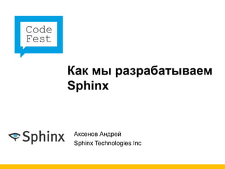 Как мы разрабатываем
Sphinx


Аксенов Андрей
Sphinx Technologies Inc
 