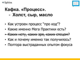 Кафка. «Процесс».
  - Холст, сыр, масло

•   Как устроен процесс “про код”?
•   Какие именно Мега Практики есть?
•   Каких нету, каких зря, каких спецом?
•   Как и почему именно так получилось?
•   Полтора выстраданных опытом фокуса
 
