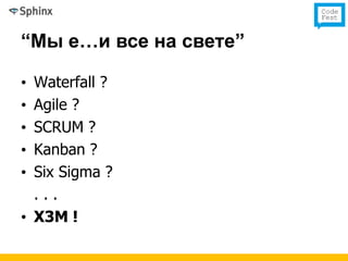 “Мы е…и все на свете”

• Waterfall ?
• Agile ?
• SCRUM ?
• Kanban ?
• Six Sigma ?
  ...
• X3M !
 