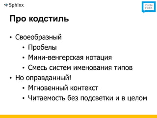 Про кодстиль

• Своеобразный
    • Пробелы
    • Мини-венгерская нотация
    • Смесь систем именования типов
• Но оправданный!
    • Мгновенный контекст
    • Читаемость без подсветки и в целом
 