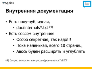 Внутренняя документация

• Есть полу-публичная,
    • doc/internals*.txt (4)
• Есть совсем внутренняя
    • Особо секретная, так надо!!!
    • Пока маленькая, всего 10 страниц
    • Авось будем расширять и углублять

(4) Вопрос знатокам: как расшифровывается “VLB”?
 