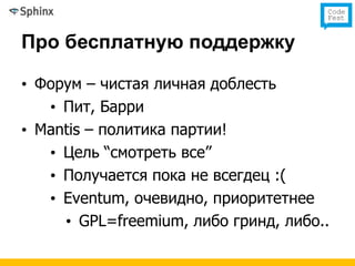 Про бесплатную поддержку

• Форум – чистая личная доблесть
   • Пит, Барри
• Mantis – политика партии!
   • Цель “смотреть все”
   • Получается пока не всегдец :(
   • Eventum, очевидно, приоритетнее
     • GPL=freemium, либо гринд, либо..
 
