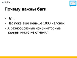 Почему важны баги

• Ну...
• Нас пока еще меньше 1000 человек
• А разнообразные комбинаторные
  взрывы никто не отменял!
 