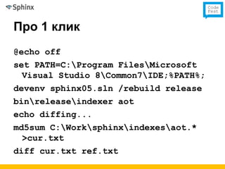 Про 1 клик
@echo off
set PATH=C:Program FilesMicrosoft
  Visual Studio 8Common7IDE;%PATH%;
devenv sphinx05.sln /rebuild release
binreleaseindexer aot
echo diffing...
md5sum C:Worksphinxindexesaot.*
  >cur.txt
diff cur.txt ref.txt
 
