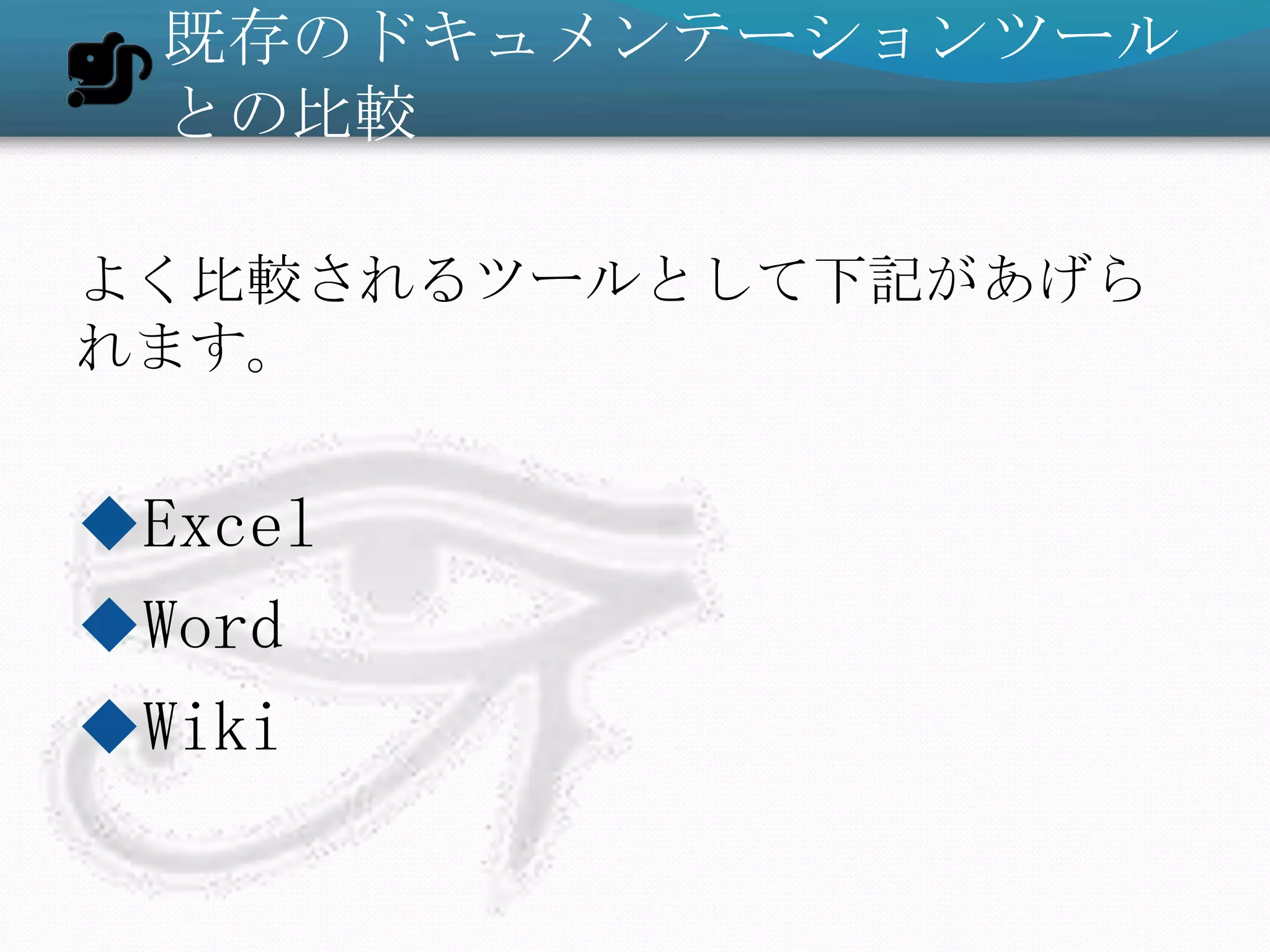 既存のドキュメンテーションツール
  との比較

よく比較されるツールとして下記があげら
れます。


Excel
Word
Wiki
 