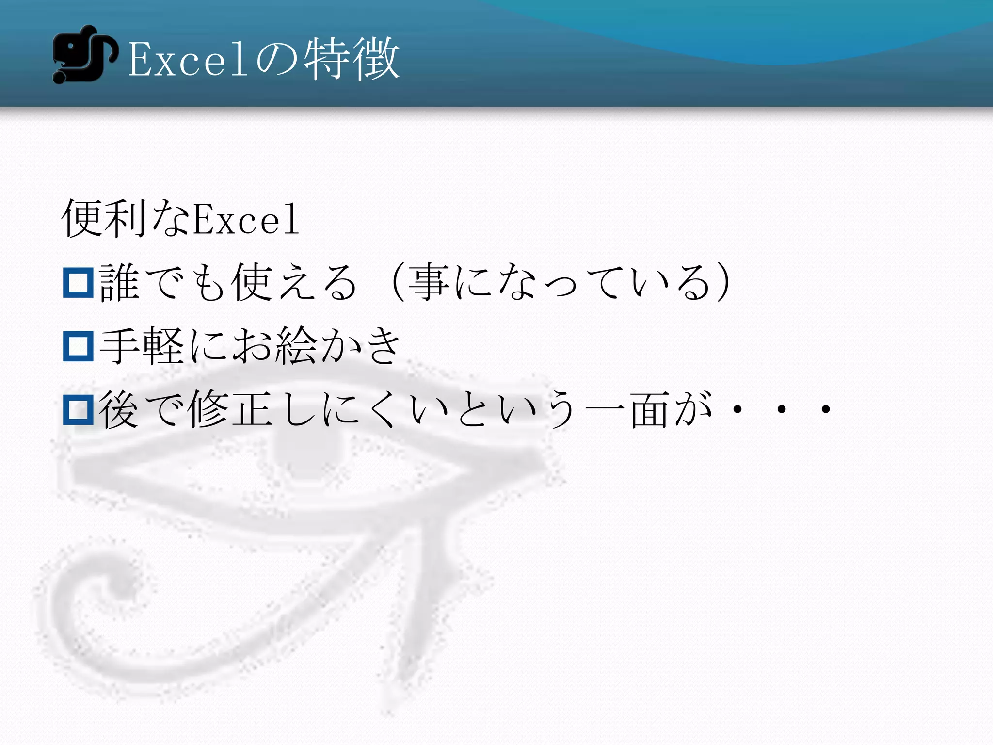 Excelの特徴


便利なExcel
誰でも使える（事になっている）
手軽にお絵かき
後で修正しにくいという一面が・・・
 