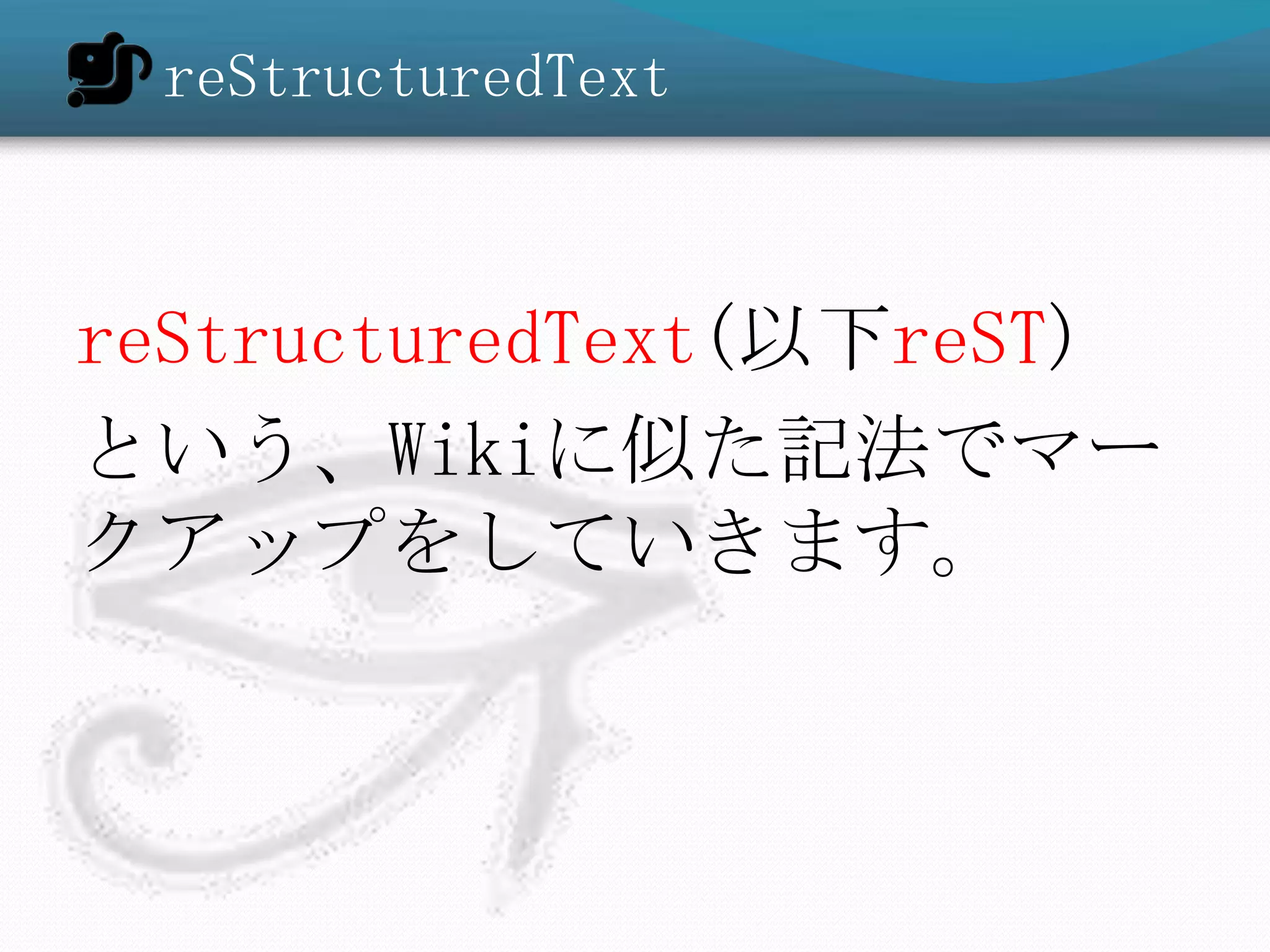 reStructuredText



reStructuredText(以下reST)
という、Wikiに似た記法でマー
クアップをしていきます。
 