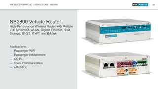 PRODUCT PORTFOLIO – VEHICLE LINE – NB2800
NB2800 Vehicle Router
High-Performance Wireless Router with Multiple
LTE Advance...