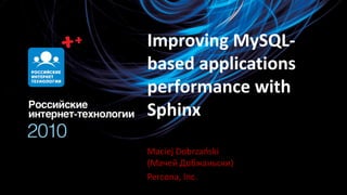 Improving MySQL-
based applications
performance with
Sphinx

Maciej Dobrzaoski
(Мачей Добжаньски)
Percona, Inc.
 