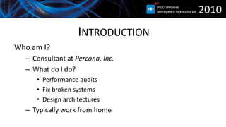 INTRODUCTION
Who am I?
  – Consultant at Percona, Inc.
  – What do I do?
     • Performance audits
     • Fix broken systems
     • Design architectures
  – Typically work from home
 