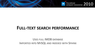 FULL-TEXT SEARCH PERFORMANCE

           USES FULL IMDB DATABASE
 IMPORTED INTO MYSQL AND INDEXED WITH SPHINX
 