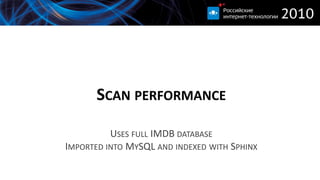 SCAN PERFORMANCE

          USES FULL IMDB DATABASE
IMPORTED INTO MYSQL AND INDEXED WITH SPHINX
 