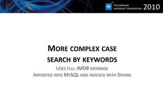 MORE COMPLEX CASE
      SEARCH BY KEYWORDS
          USES FULL IMDB DATABASE
IMPORTED INTO MYSQL AND INDEXED WITH SPHINX
 