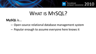 WHAT IS MYSQL?
MySQL is...
   – Open-source relational database management system
   – Popular enough to assume everyone here knows it
 