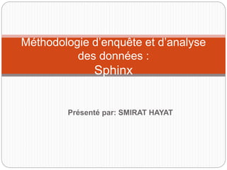 Présenté par: SMIRAT HAYAT
1
Méthodologie d’enquête et d’analyse
des données :
Sphinx
 