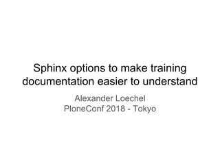 Sphinx options to make training
documentation easier to understand
Alexander Loechel
PloneConf 2018 - Tokyo
 