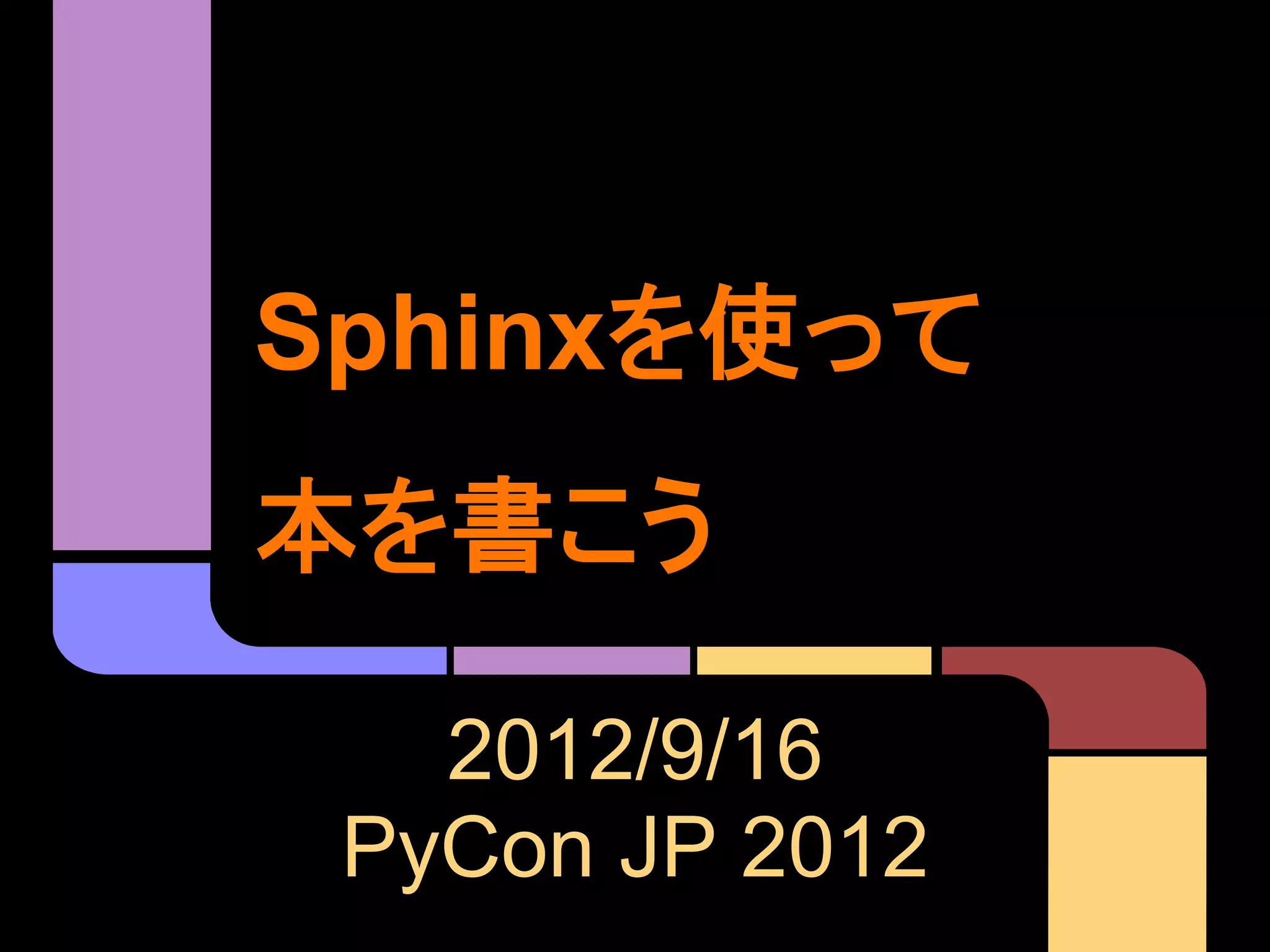 Sphinxを使って
本を書こう

   2012/9/16
 PyCon JP 2012
 