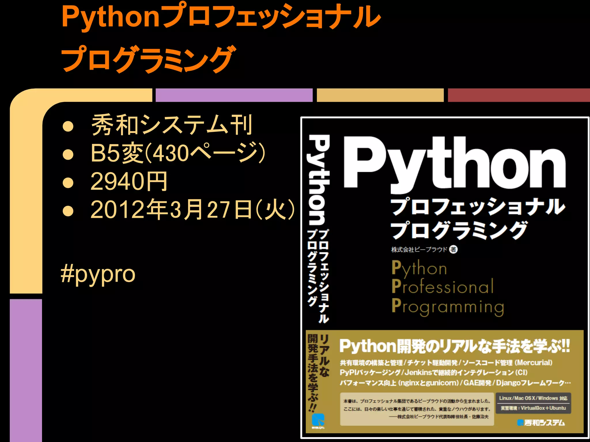 Pythonプロフェッショナル
プログラミング

●   秀和システム刊
●   B5変(430ページ)
●   2940円
●   2012年3月27日(火)

#pypro
 
