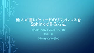 他人が書いたコードのリファレンスを
Sphinxで作る方法
PyConJP2021 2021-10-16
杉山 剛
@Soogie(すーぎー)
 