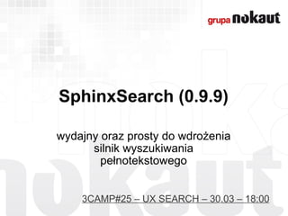 SphinxSearch (0.9.9) wydajny oraz prosty do wdrożenia silnik wyszukiwania pełnotekstowego 3CAMP#25 – UX SEARCH – 30.03 – 18:00 