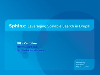 Sphinx: Leveraging Scalable Search in Drupal



    Mike Cantelon
    http://straight.com
    http://mikecantelon.com




                                    Drupal Camp
                                    Vancouver,
                                    May 16 ­ 17, 2008
 