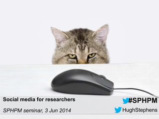 #SPHPM 3-Jun-14
HughStephens
Social media for researchers
SPHPM seminar, 3 Jun 2014
#SPHPM
 