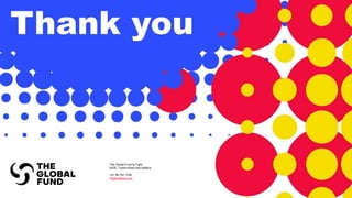 The Global Fund to Fight
AIDS, Tuberculosis and Malaria
+41 58 791 1700
theglobalfund.org
Thank you
 