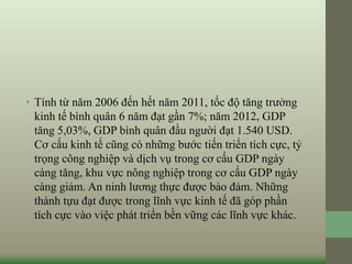 • Tính từ năm 2006 đến hết năm 2011, tốc độ tăng trưởng 
kinh tế bình quân 6 năm đạt gần 7%; năm 2012, GDP 
tăng 5,03%, GD...